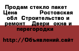  Продам стекло пакет › Цена ­ 4 000 - Ростовская обл. Строительство и ремонт » Двери, окна и перегородки   